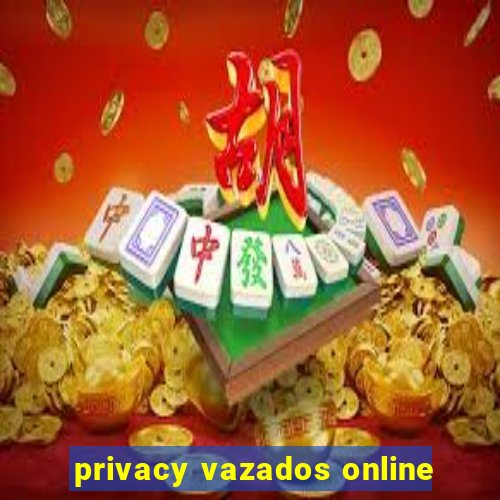 privacy vazados online